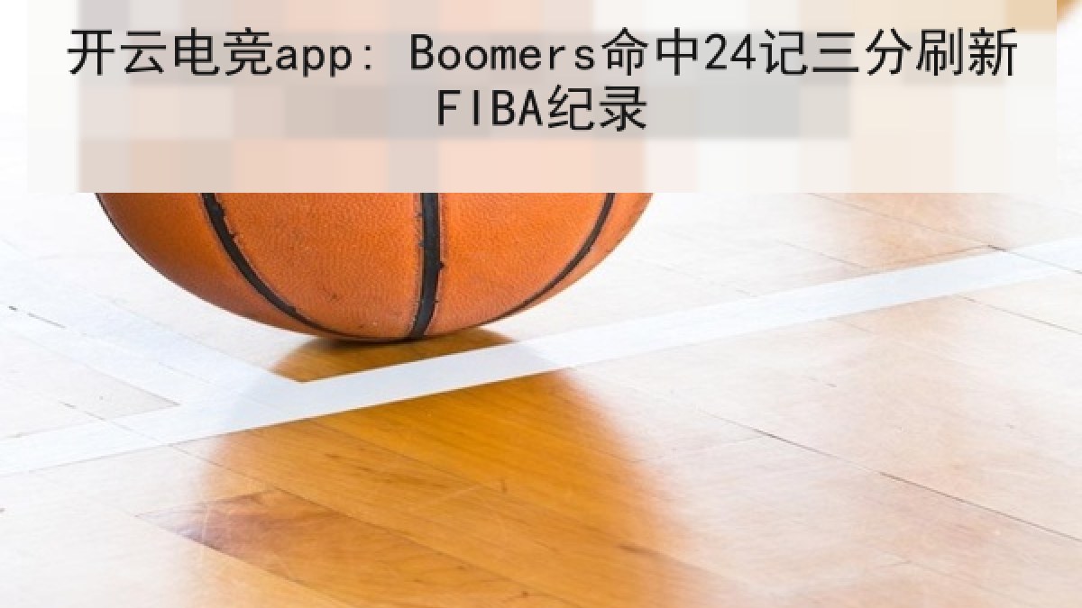开云电竞app: Boomers命中24记三分刷新FIBA纪录