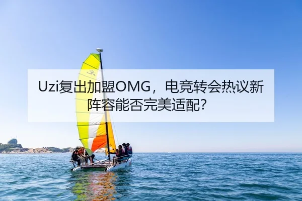 Uzi复出加盟OMG，电竞转会热议新阵容能否完美适配？