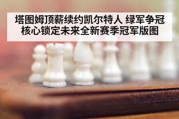 塔图姆顶薪续约凯尔特人 绿军争冠核心锁定未来全新赛季冠军版图