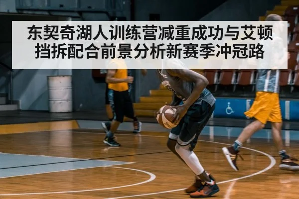 东契奇湖人训练营减重成功与艾顿挡拆配合前景分析新赛季冲冠路